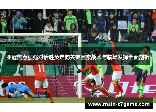 亚冠焦点强强对话胜负走向关键因素战术与临场发挥全面剖析