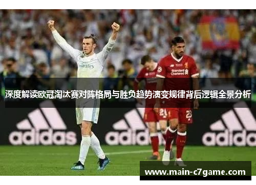 深度解读欧冠淘汰赛对阵格局与胜负趋势演变规律背后逻辑全景分析