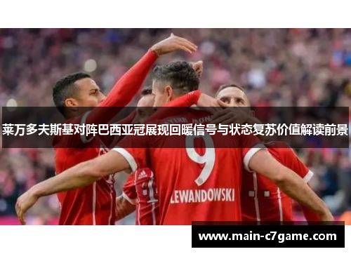 莱万多夫斯基对阵巴西亚冠展现回暖信号与状态复苏价值解读前景