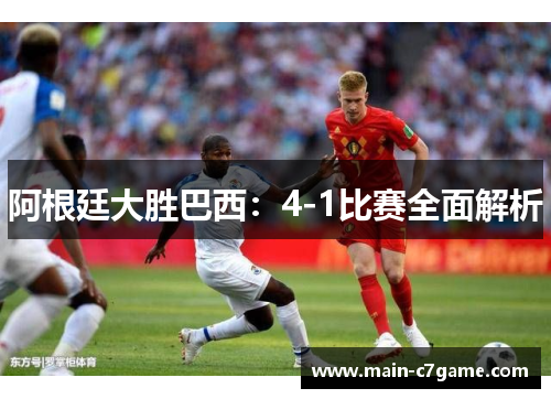 阿根廷大胜巴西：4-1比赛全面解析