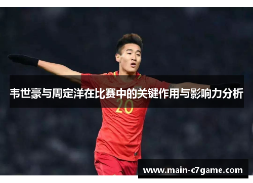 韦世豪与周定洋在比赛中的关键作用与影响力分析