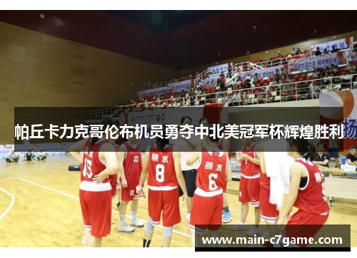 帕丘卡力克哥伦布机员勇夺中北美冠军杯辉煌胜利