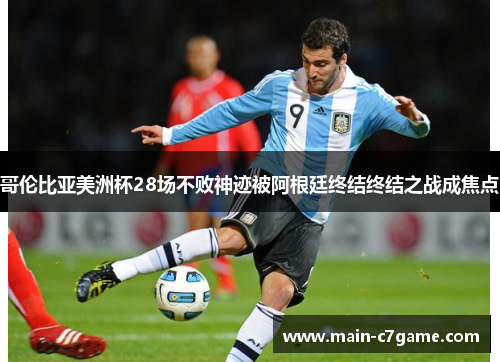 哥伦比亚美洲杯28场不败神迹被阿根廷终结终结之战成焦点