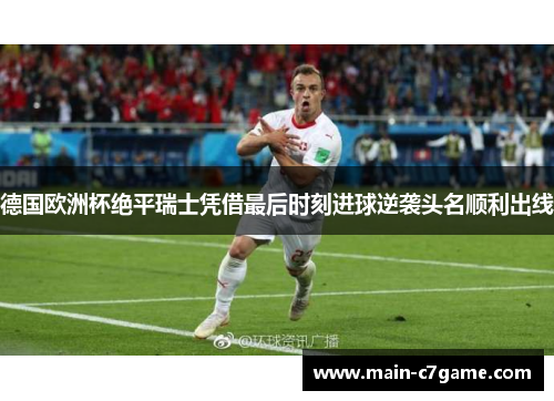 德国欧洲杯绝平瑞士凭借最后时刻进球逆袭头名顺利出线