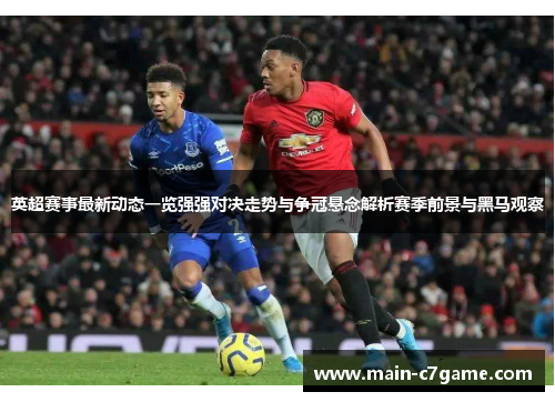 英超赛事最新动态一览强强对决走势与争冠悬念解析赛季前景与黑马观察