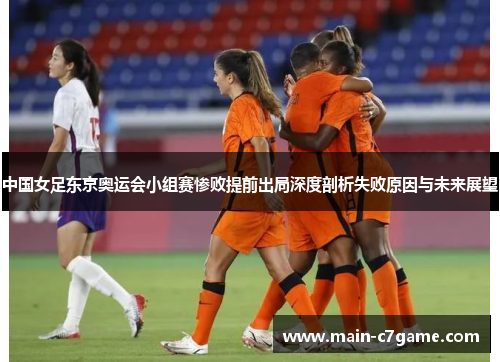 中国女足东京奥运会小组赛惨败提前出局深度剖析失败原因与未来展望