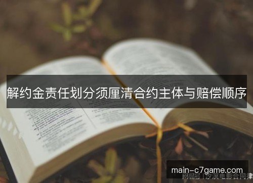解约金责任划分须厘清合约主体与赔偿顺序