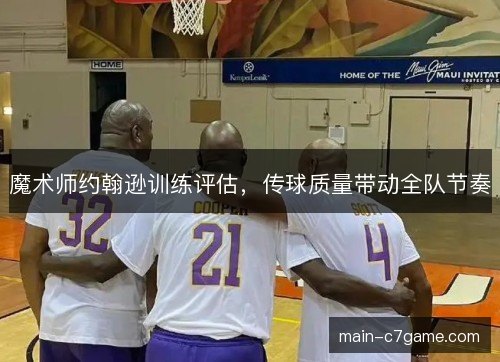 魔术师约翰逊训练评估，传球质量带动全队节奏